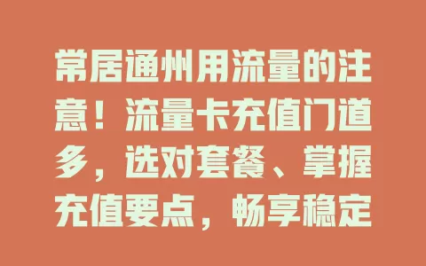 常居通州用流量的注意！流量卡充值门道多，选对套餐、掌握充值要点，畅享稳定实惠网络
