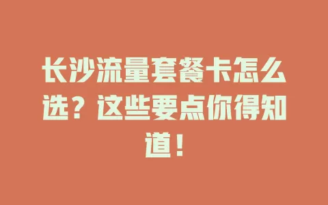 长沙流量套餐卡怎么选？这些要点你得知道！