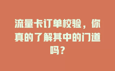 流量卡订单校验，你真的了解其中的门道吗？