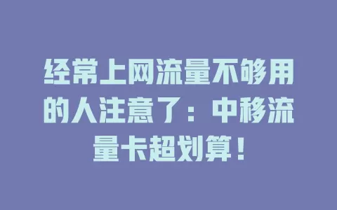 经常上网流量不够用的人注意了：中移流量卡超划算！