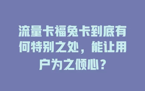 流量卡福兔卡到底有何特别之处，能让用户为之倾心？