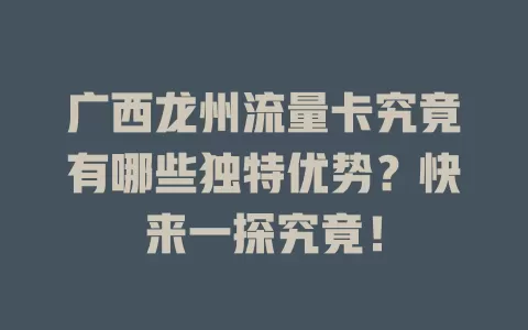 广西龙州流量卡究竟有哪些独特优势？快来一探究竟！