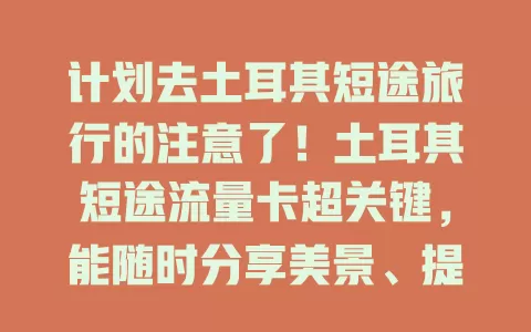 计划去土耳其短途旅行的注意了！土耳其短途流量卡超关键，能随时分享美景、提供导航、查找美食，还有旅游资讯，助你开启便捷有趣之旅