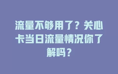 流量不够用了？关心卡当日流量情况你了解吗？