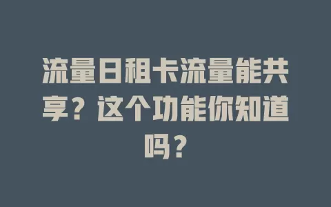 流量日租卡流量能共享？这个功能你知道吗？