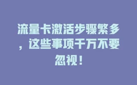 流量卡激活步骤繁多，这些事项千万不要忽视！