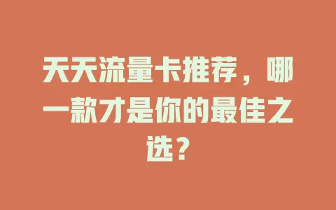 天天流量卡推荐，哪一款才是你的最佳之选？