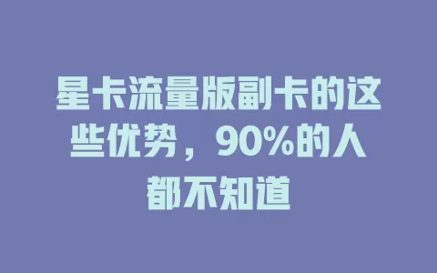 星卡流量版副卡的这些优势，90%的人都不知道