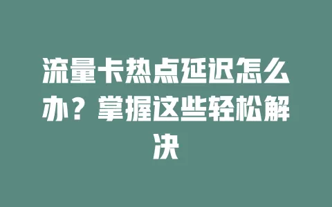 流量卡热点延迟怎么办？掌握这些轻松解决