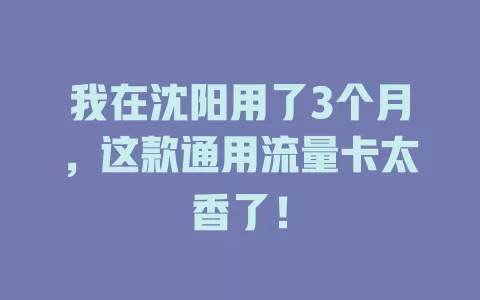 我在沈阳用了3个月，这款通用流量卡太香了！