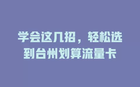 学会这几招，轻松选到台州划算流量卡