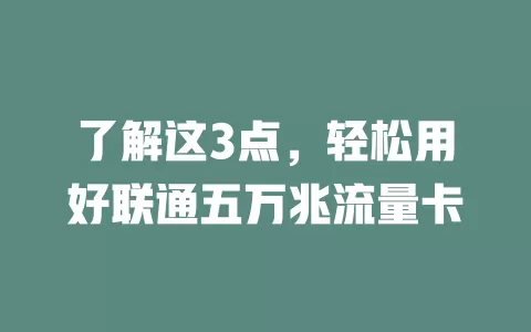 了解这3点，轻松用好联通五万兆流量卡