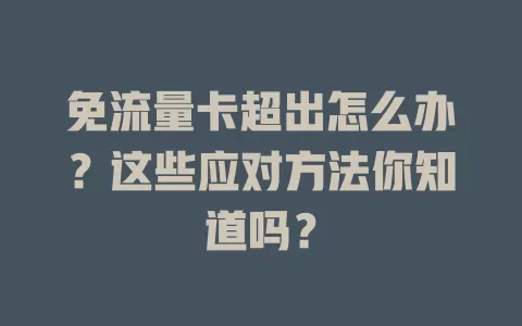免流量卡超出怎么办？这些应对方法你知道吗？
