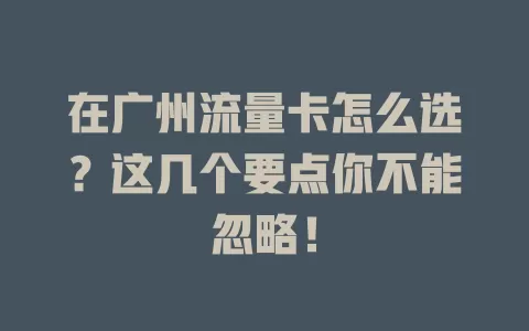 在广州流量卡怎么选？这几个要点你不能忽略！