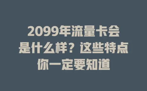 2099年流量卡会是什么样？这些特点你一定要知道