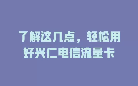 了解这几点，轻松用好兴仁电信流量卡