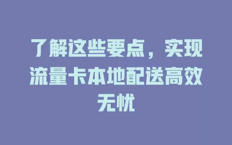 了解这些要点，实现流量卡本地配送高效无忧