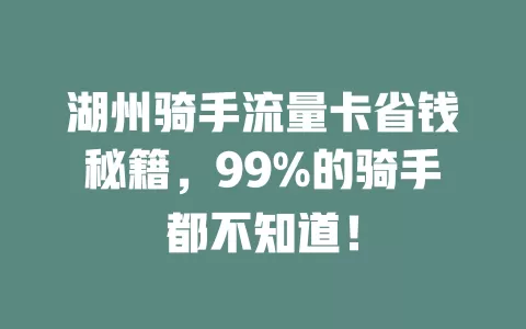 湖州骑手流量卡省钱秘籍，99%的骑手都不知道！