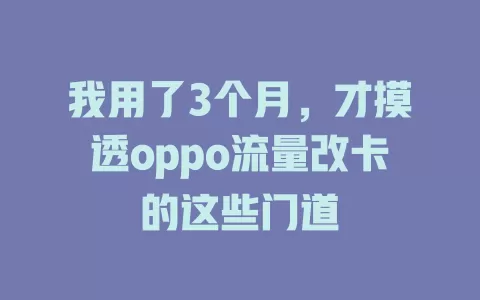 我用了3个月，才摸透oppo流量改卡的这些门道