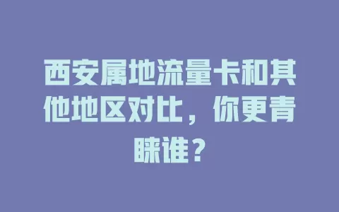 西安属地流量卡和其他地区对比，你更青睐谁？