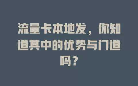 流量卡本地发，你知道其中的优势与门道吗？