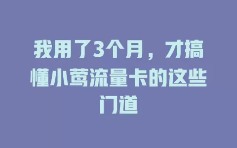 我用了3个月，才搞懂小莺流量卡的这些门道
