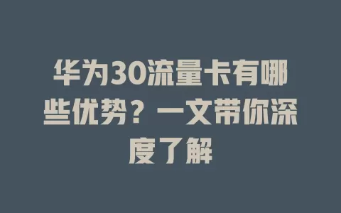 华为30流量卡有哪些优势？一文带你深度了解