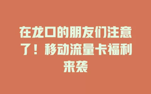 在龙口的朋友们注意了！移动流量卡福利来袭