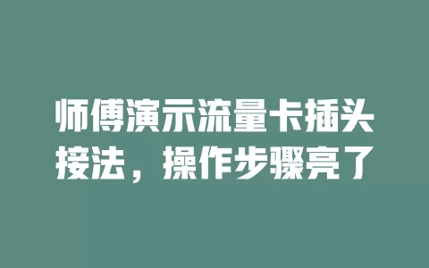 师傅演示流量卡插头接法，操作步骤亮了