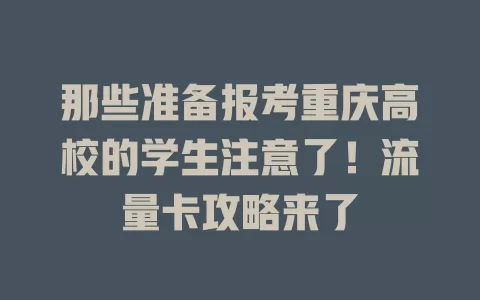 那些准备报考重庆高校的学生注意了！流量卡攻略来了