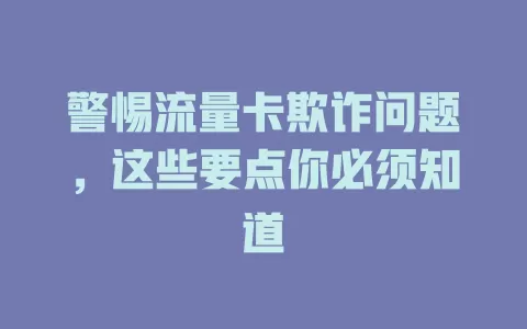 警惕流量卡欺诈问题，这些要点你必须知道