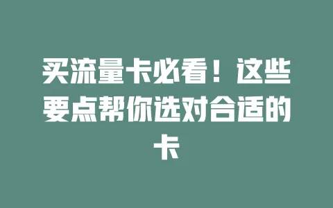 买流量卡必看！这些要点帮你选对合适的卡