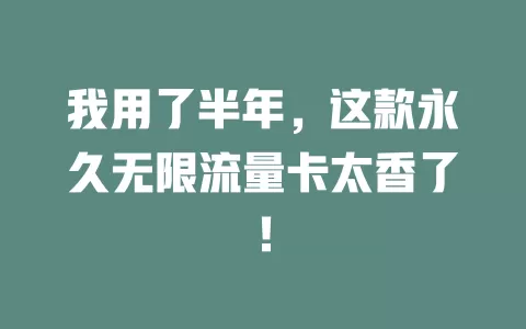 我用了半年，这款永久无限流量卡太香了！