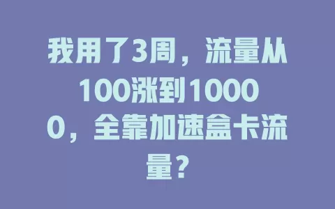 我用了3周，流量从100涨到10000，全靠加速盒卡流量？