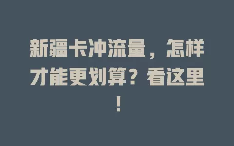 新疆卡冲流量，怎样才能更划算？看这里！