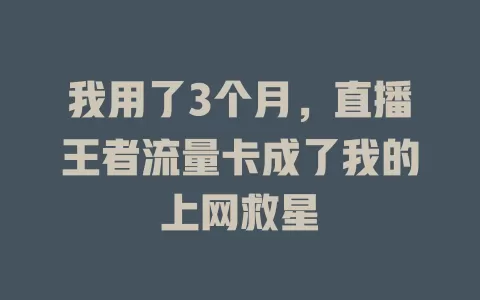 我用了3个月，直播王者流量卡成了我的上网救星