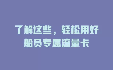 了解这些，轻松用好船员专属流量卡