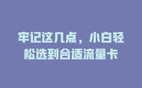 牢记这几点，小白轻松选到合适流量卡