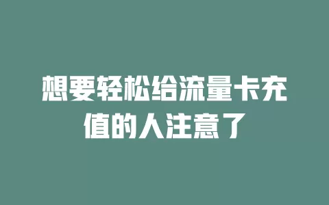 想要轻松给流量卡充值的人注意了