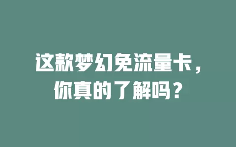 这款梦幻免流量卡，你真的了解吗？