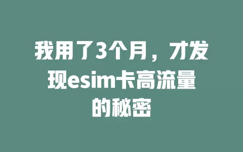 我用了3个月，才发现esim卡高流量的秘密
