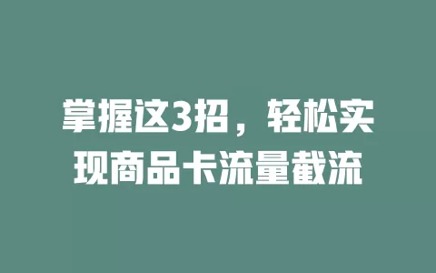 掌握这3招，轻松实现商品卡流量截流