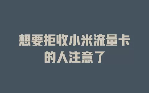 想要拒收小米流量卡的人注意了