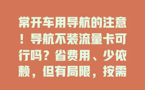 常开车用导航的注意！导航不装流量卡可行吗？省费用、少依赖，但有局限，按需权衡利弊再选