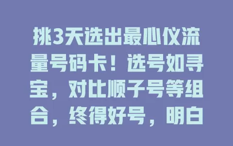 挑3天选出最心仪流量号码卡！选号如寻宝，对比顺子号等组合，终得好号，明白号码意义，你也快来挑专属号