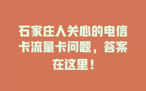 石家庄人关心的电信卡流量卡问题，答案在这里！