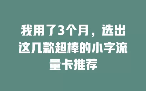 我用了3个月，选出这几款超棒的小字流量卡推荐