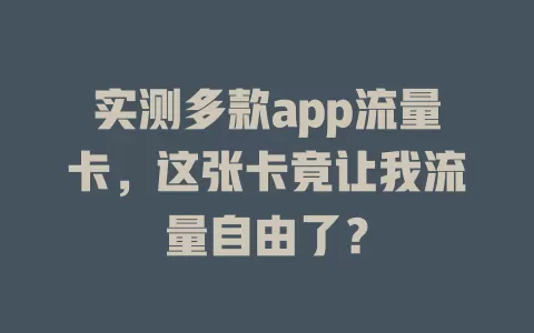 实测多款app流量卡，这张卡竟让我流量自由了？