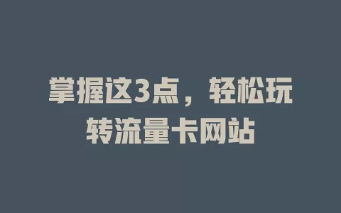 掌握这3点，轻松玩转流量卡网站
