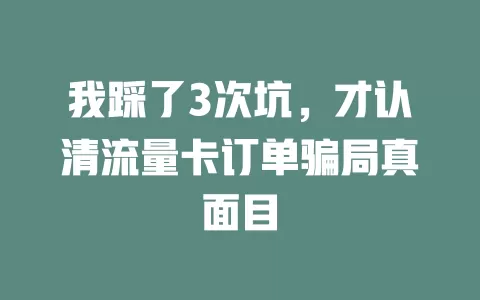 我踩了3次坑，才认清流量卡订单骗局真面目